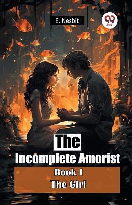 The Incomplete Amorist Book I the Girl - E. Nesbit - cover