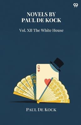 Novels Of Paul De KockVol. XII The White House (Edition1) - Paul De Kock - cover