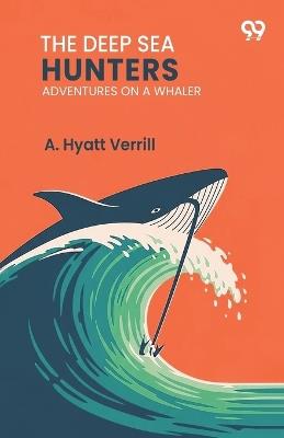 The Deep Sea HuntersAdventures On A Whaler (Edition1) - A Hyatt Verrill - cover