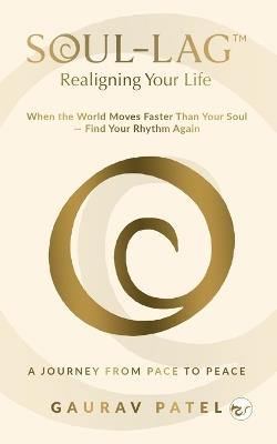 Soul-Lag(TM): Realigning Your Life: When the World Moves Faster Than Your Soul - Find Your Rhythm Again - Gaurav Patel - cover