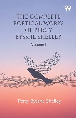 The Complete Poetical Works Of Percy Bysshe Shelley: Volume 1 - Percy Bysshe Shelley - cover