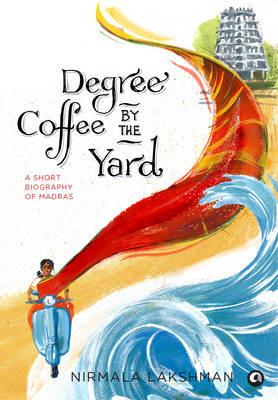 Degree Coffee by the Yard: A Short Biography of Madras - Nirmala Lakshman - cover