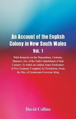 An Account of the English Colony in New South Wales, Vol. 1, With Remarks On The Dispositions, Customs, Manners, Etc. Of The Native Inhabitants Of That Country. To Which Are Added, Some Particulars Of New Zealand; Compiled, By Permission, From The Mss. Of - David Collins - cover