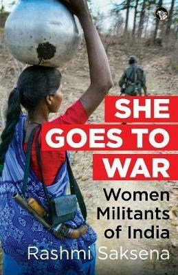 She Goes to War: Women Militants of India - Rashmi Saksena - cover