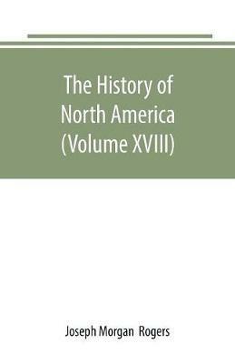 The History of North America (Volume XVIII): The Development of the North Since the Civil War - Joseph Morgan - cover