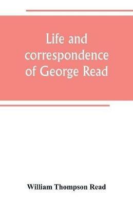 Life and correspondence of George Read, a signer of the Declaration of Independence. With notices of some of his contemporaries - William Thompson Read - cover