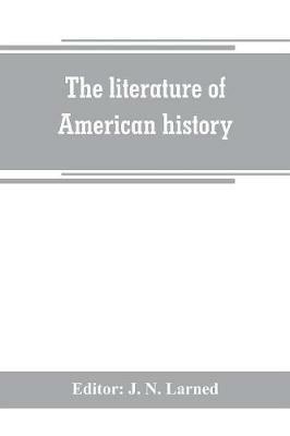 The literature of American history: a bibliographical guide, in which the scope, character, and comparative worth of books in selected lists are set forth in brief notes by critics of authority - cover