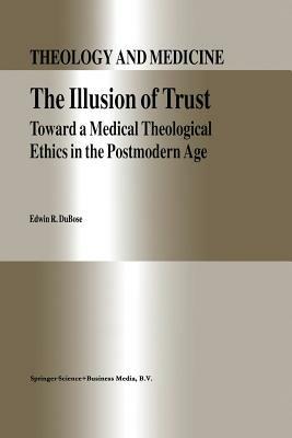 The Illusion of Trust: Toward a Medical Theological Ethics in the Postmodern Age - E.R. DuBose - cover