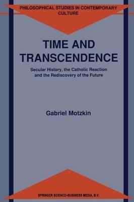Time and Transcendence: Secular History, the Catholic Reaction and the Rediscovery of the Future - G. Motzkin - cover