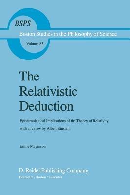 The Relativistic Deduction: Epistemological Implications of the Theory of Relativity With a Review by Albert Einstein and an Introduction by Mili? ?apek - Émile Meyerson - cover