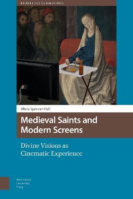 Medieval Saints and Modern Screens: Divine Visions as Cinematic Experience - Alicia Spencer-Hall - cover