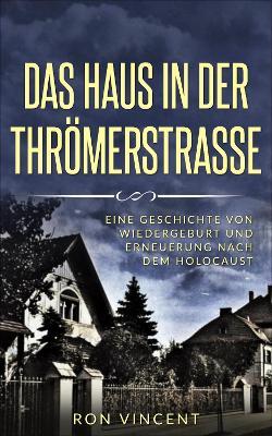 Das Haus in der Throemerstrasse: Eine Geschichte von Wiedergeburt und Erneuerung nach dem Holocaust - Ron Vincent - cover