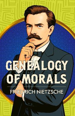 The Genealogy of Morals: A Classic Work of Morality, Power and Human Nature - Friedrich Nietzsche - cover