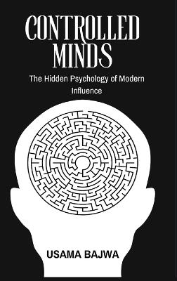 Controlled Minds: The Hidden Psychology of Modern Influence - Usama Bajwa - cover