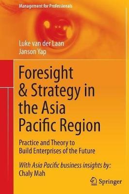 Foresight & Strategy in the Asia Pacific Region: Practice and Theory to Build Enterprises of the Future - Luke van der Laan,Janson Yap - cover