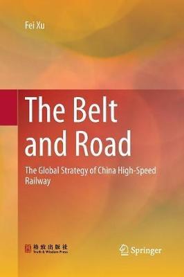 The Belt and Road: The Global Strategy of China High-Speed Railway - Fei Xu - cover