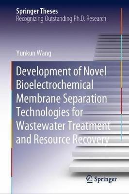 Development of Novel Bioelectrochemical Membrane Separation Technologies for Wastewater Treatment and Resource Recovery - Yunkun Wang - cover