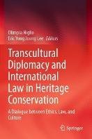 Transcultural Diplomacy and International Law in Heritage Conservation: A Dialogue between Ethics, Law, and Culture - cover