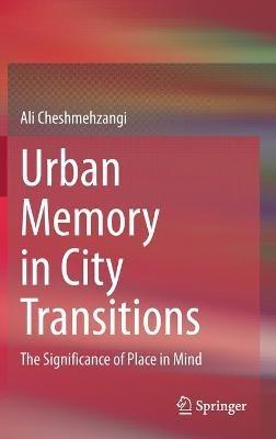 Urban Memory in City Transitions: The Significance of Place in Mind - Ali Cheshmehzangi - cover