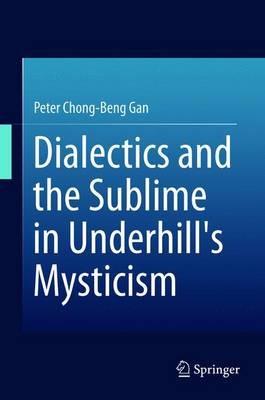 Dialectics and the Sublime in Underhill's Mysticism - Peter Chong-Beng Gan - cover