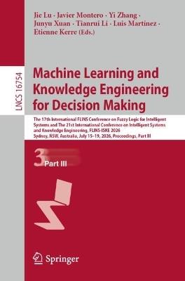 Machine Learning and Knowledge Engineering for Decision Making: The 17th International FLINS Conference on Fuzzy Logic for Intelligent Systems and The 21st International Conference on Intelligent Systems and Knowledge Engineering, FLINS-ISKE 2026, Sydney, NSW, Australia, July 15–19, 2026, Proceedings, Part III - cover