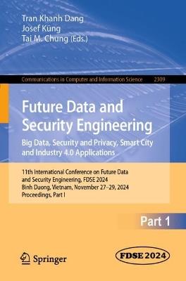 Future Data and Security Engineering. Big Data, Security and Privacy, Smart City and Industry 4.0 Applications: 11th International Conference on Future Data and Security Engineering, FDSE 2024, Binh Duong, Vietnam, November 27–29, 2024, Proceedings, Part I - cover