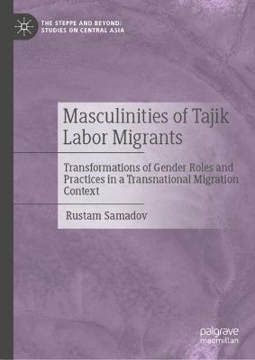 Masculinities of Tajik Labor Migrants: Transformations of Gender Roles and Practices in a Transnational Migration Context - Rustam Samadov - cover