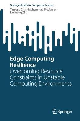 Edge Computing Resilience: Overcoming Resource Constraints in Unstable Computing Environments - Yanlong Zhai,Muhammad Mudassar,Liehuang Zhu - cover