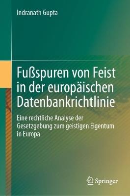 Fußspuren von Feist in der europäischen Datenbankrichtlinie: Eine rechtliche Analyse der Gesetzgebung zum geistigen Eigentum in Europa - Indranath Gupta - cover