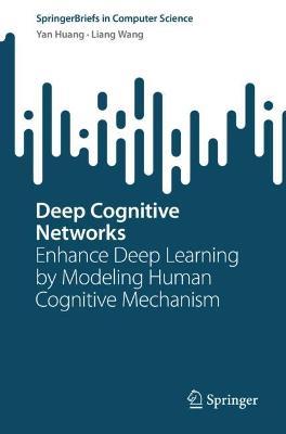 Deep Cognitive Networks: Enhance Deep Learning by Modeling Human Cognitive Mechanism - Yan Huang,Liang Wang - cover