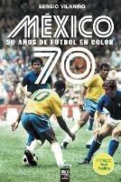 Mexico 70: 50 Anos de Futbol En Color - Sergio Vilarino - cover