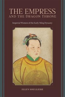 The Empress and the Dragon Throne: Imperial Women of the Early Ming Dynasty - Ellen Soulliere - cover