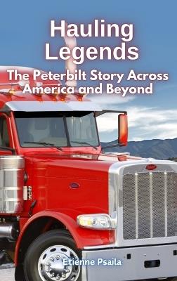 Hauling Legends: The Peterbilt Story Across America and Beyond - Etienne Psaila - cover