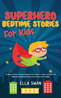 Superhero Bedtime Stories For Kids: A Collection of Relaxing Superhero Sleep Fairy Tales to Help Your Children and Toddlers Fall Asleep! Awesome Superhero Fantasy Stories to Dream about all Night! - Ella Swan - cover
