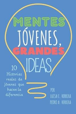 Mentes Jóvenes Grandes Ideas: 10 Historias reales de jóvenes que hacen la diferencia - Luisa Herrera,Andreina Pantin,Pedro Andrés Herrera - cover