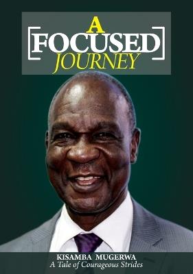 A Focused Journey: A Tale of Courageous Strides - Kisamba Mugerwa - cover