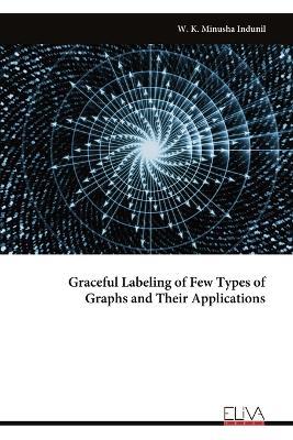 Graceful Labeling of Few Types of Graphs and Their Applications - W K Minusha Indunil - cover