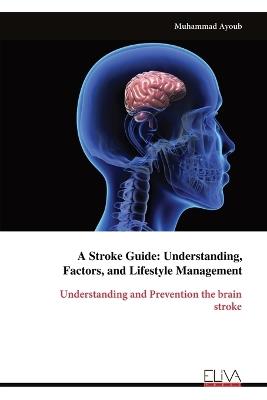 A Stroke Guide: Understanding, Factors, and Lifestyle Management: Understanding and Prevention the brainstroke - Muhammad Ayoub - cover