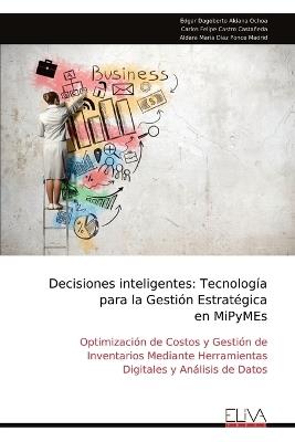 Decisiones inteligentes: Tecnología para la Gestión Estratégica en MiPyMEs - Edgar Dagoberto Aldana Ochoa - cover