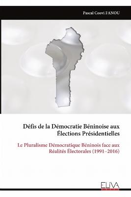Défis de la Démocratie Béninoise aux Élections Présidentielles: Le Pluralisme Démocratique Béninois face aux Réalités Électorales (1991-2016) - Pascal Coovi Fanou - cover