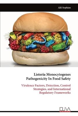 Listeria Monocytogenes Pathogenicity In Food Safety: Virulence Factors, Detection, Control Strategies, and International Regulatory Frameworks - Alfi Sophian - cover