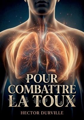 Pour combattre la toux: Un guide pratique pour soulager la toux et traiter les maladies inflammatoires des poumons, de la plèvre et des bronches selon les méthodes d'Hector Durville. - Hector Durville - cover