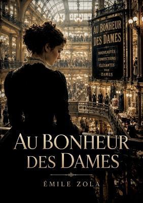 Au Bonheur des Dames: Une jeune vendeuse découvre l'effervescence des grands magasins parisiens, un monde de comptoirs, d'étalages, de réclames de commerce et de vente - Émile Zola - cover