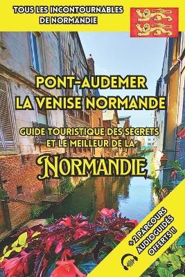 Pont-Audemer La Venise Normande: Guide Touristique des Secrets et le Meilleur de la Normandie - Sébastien Chanson - cover