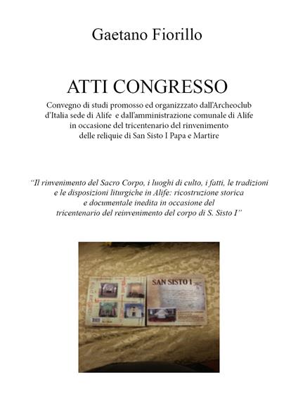 Convegno di studi promosso ed organizzzato dall'Archeoclub d'Italia sede di Alife e dall'amministrazione comunale di Alife in occasione del tricentenario del rinvenimento delle reliquie di San Sisto I Papa e Martire - Gaetano Fiorillo - copertina