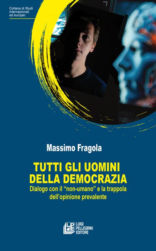 Tutti gli uomini della democrazia. Dialogo con il «non umano» e la trappola dell'opinione prevalente - Massimo Fragola - copertina