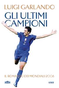 Libro Gli ultimi campioni. Il romanzo dei mondiali 2006 Luigi Garlando