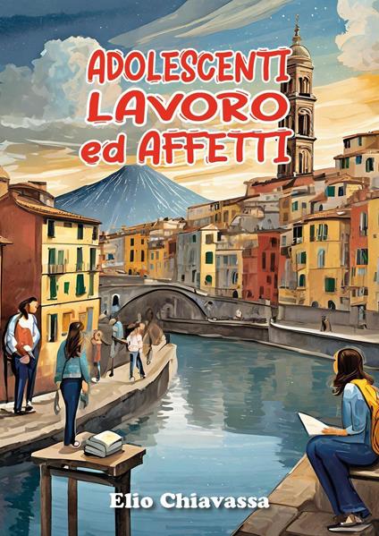 Adolescenti, lavoro ed affetti. Come migliorare il rapporto con gli adolescenti, ritrovando una dimensione di dialogo perduta - Elio Chiavassa - copertina