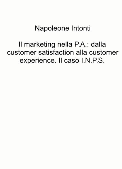Il marketing nella P.A.: dalla customer satisfaction alla customer experience. Il caso I.N.P.S. - Napoleone Intonti - copertina