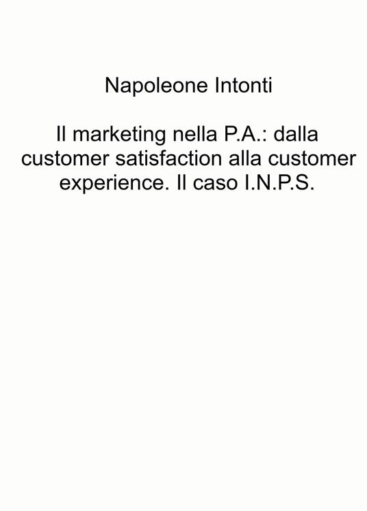 Il marketing nella P.A.: dalla customer satisfaction alla customer experience. Il caso I.N.P.S. - Napoleone Intonti - copertina